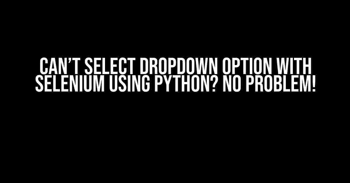 Can’t Select Dropdown Option with Selenium using Python? No Problem!