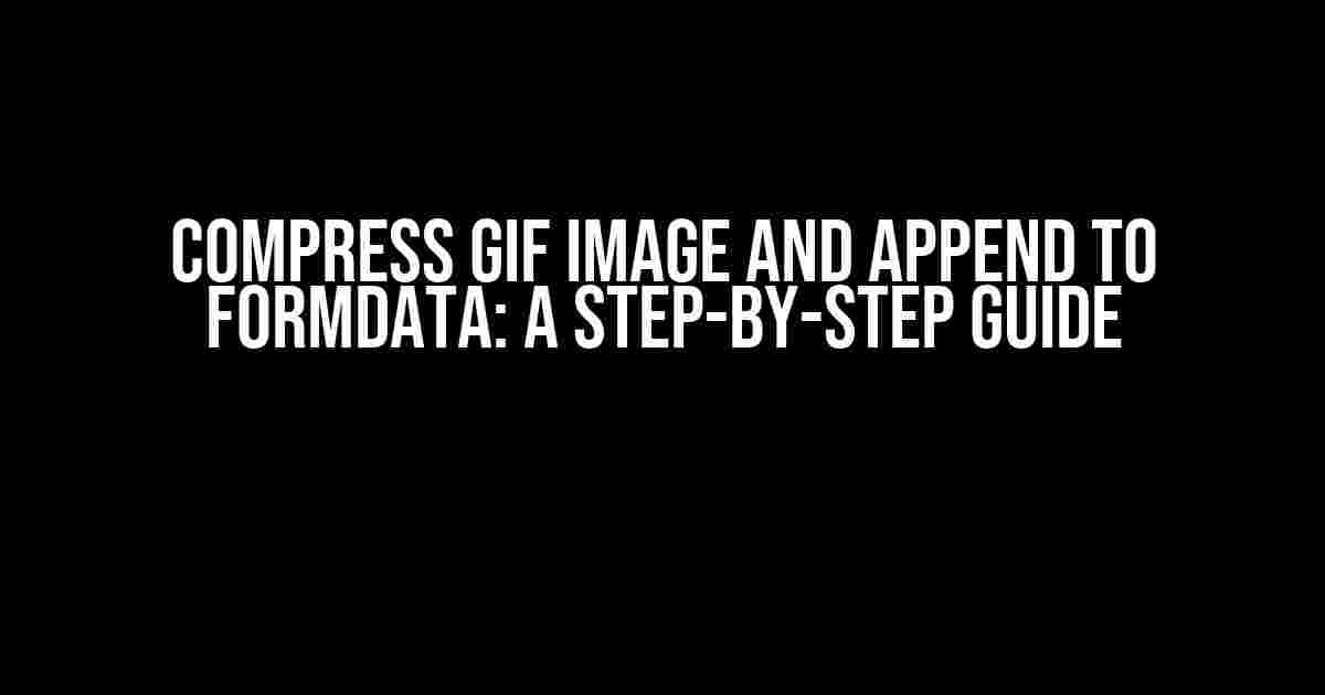 Compress GIF Image and Append to FormData: A Step-by-Step Guide