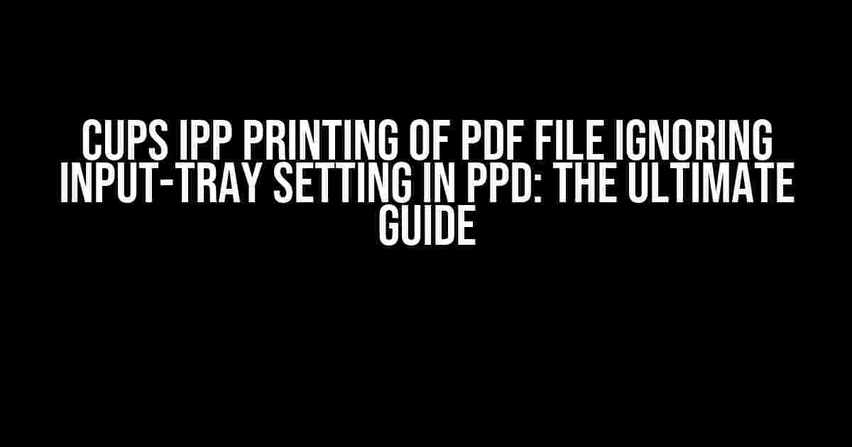 CUPS IPP Printing of PDF File Ignoring Input-Tray Setting in PPD: The Ultimate Guide