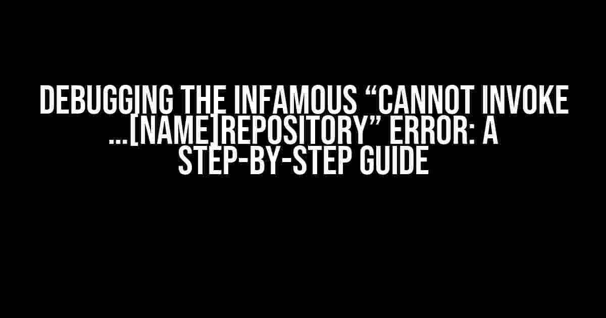 Debugging the Infamous “Cannot invoke …[Name]Repository” Error: A Step-by-Step Guide