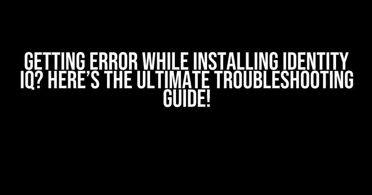 Getting Error While Installing Identity IQ? Here’s the Ultimate Troubleshooting Guide!