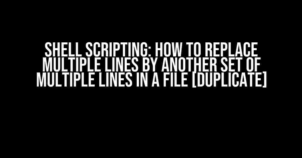 Shell Scripting: How to Replace Multiple Lines by Another Set of Multiple Lines in a File [duplicate]