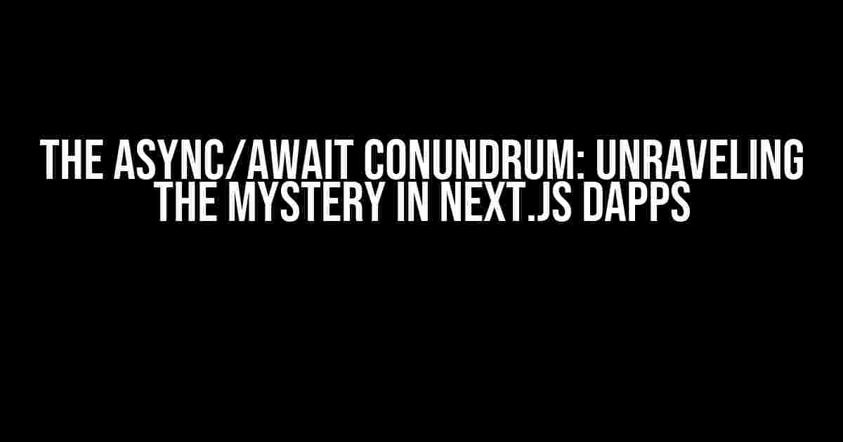 The Async/Await Conundrum: Unraveling the Mystery in Next.js dApps