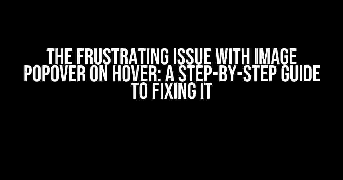 The Frustrating Issue with Image Popover on Hover: A Step-by-Step Guide to Fixing it