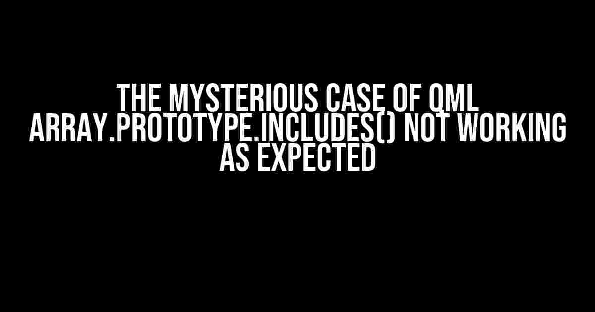 The Mysterious Case of QML Array.prototype.includes() Not Working as Expected