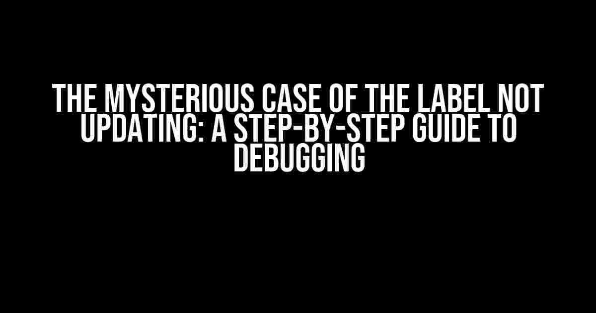 The Mysterious Case of the Label Not Updating: A Step-by-Step Guide to Debugging