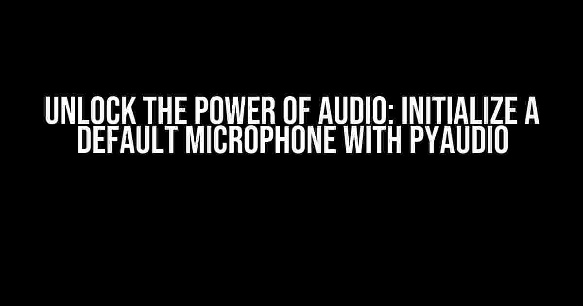 Unlock the Power of Audio: Initialize a Default Microphone with PyAudio